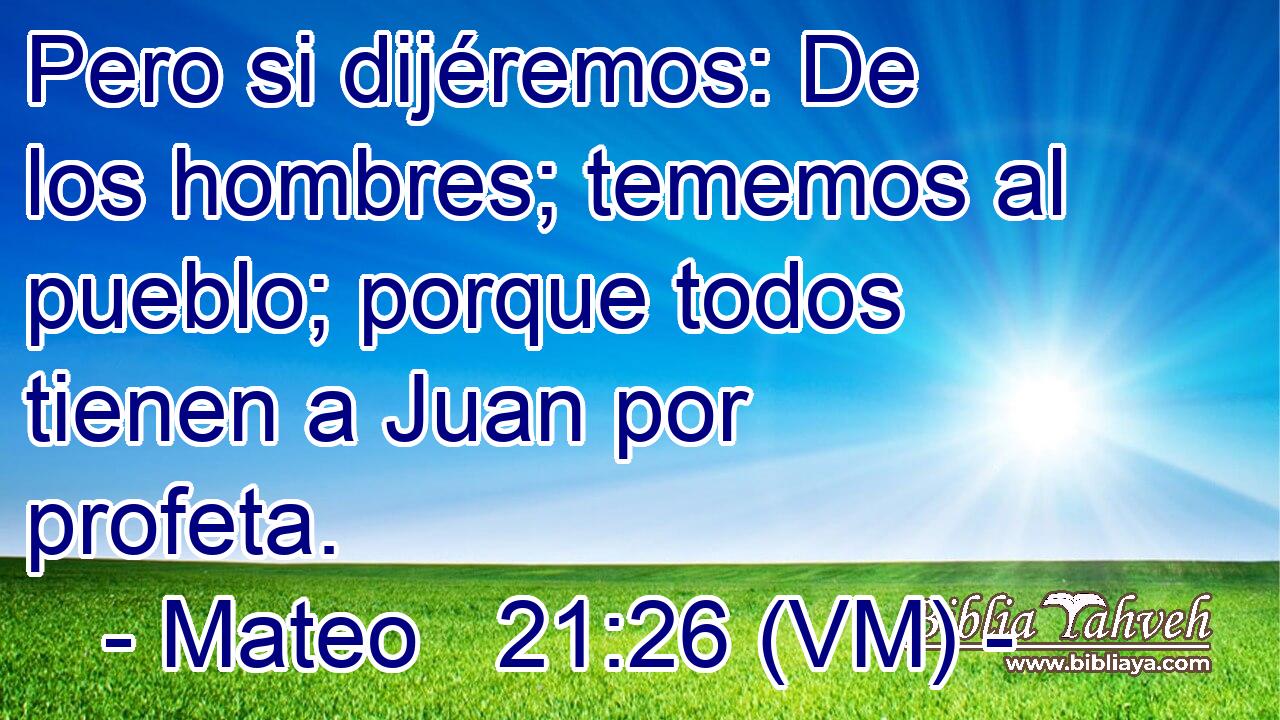  Pero si dijéremos: De los hombres; tememos al pueblo; porque todos tienen a Juan por profeta. 