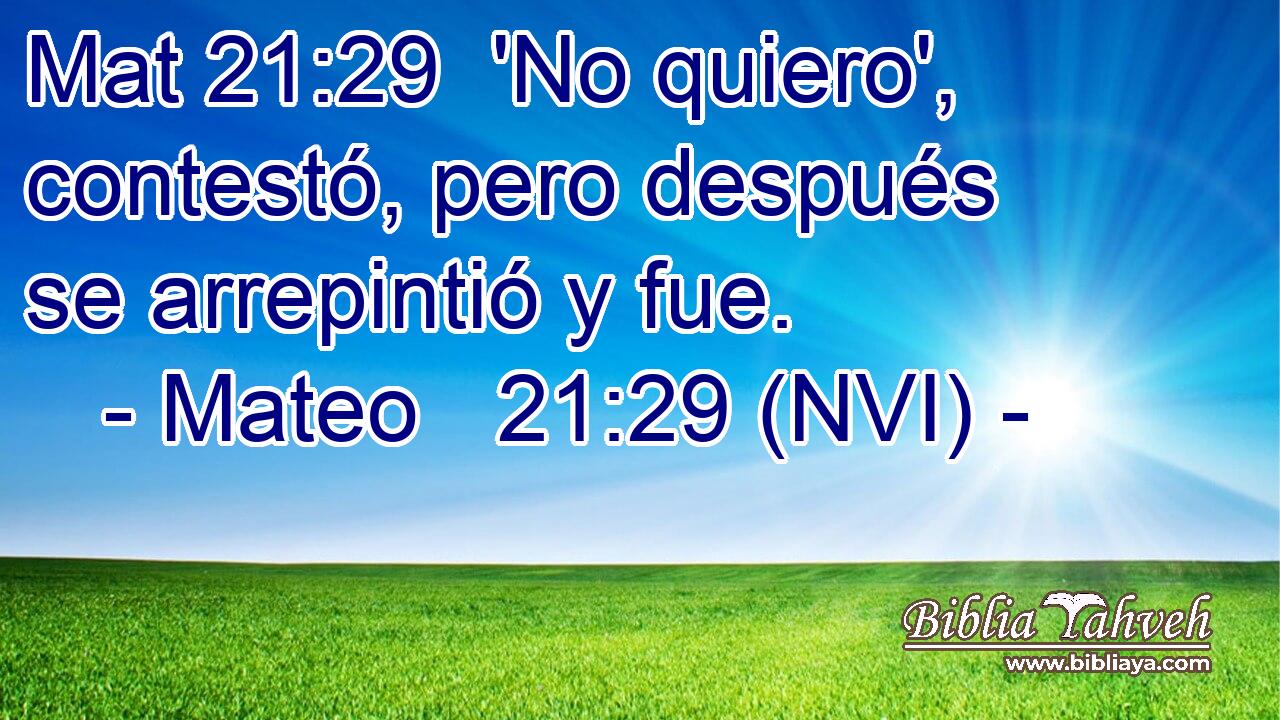 Mat 21:29  'No quiero', contestó, pero después se arrepintió y fue. 