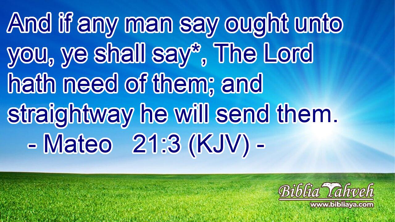 And if any man say ought unto you, ye shall say*, The Lord hath need of them; and straightway he will send them.