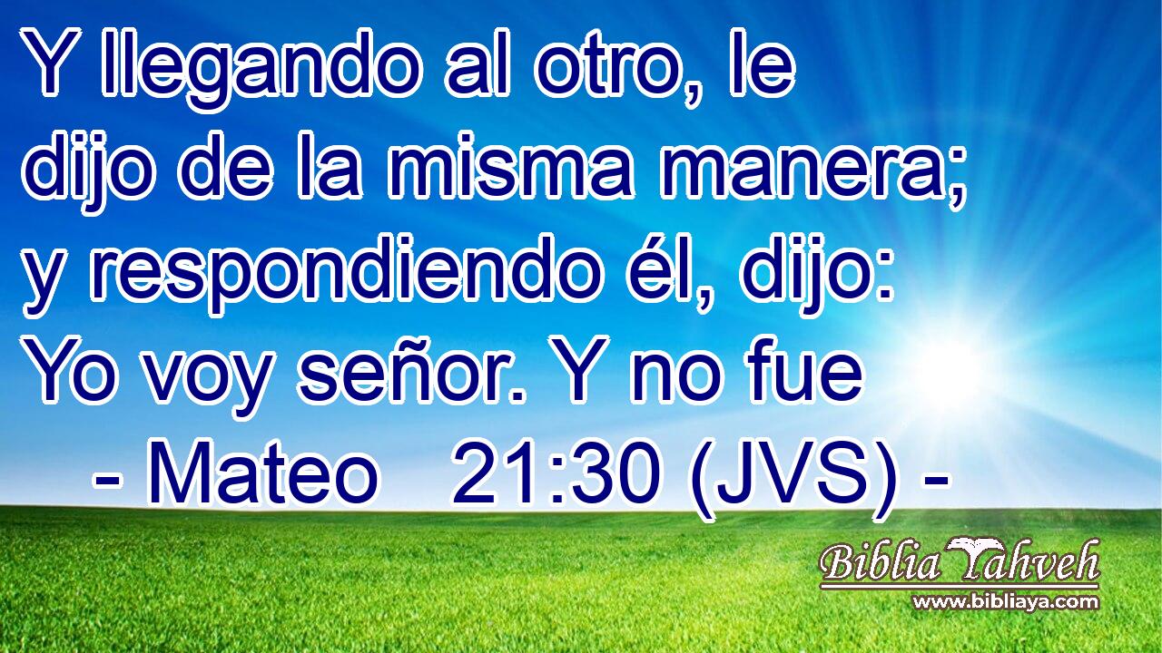 Y llegando al otro, le dijo de la misma manera; y respondiendo él, dijo: Yo voy señor. Y no fue