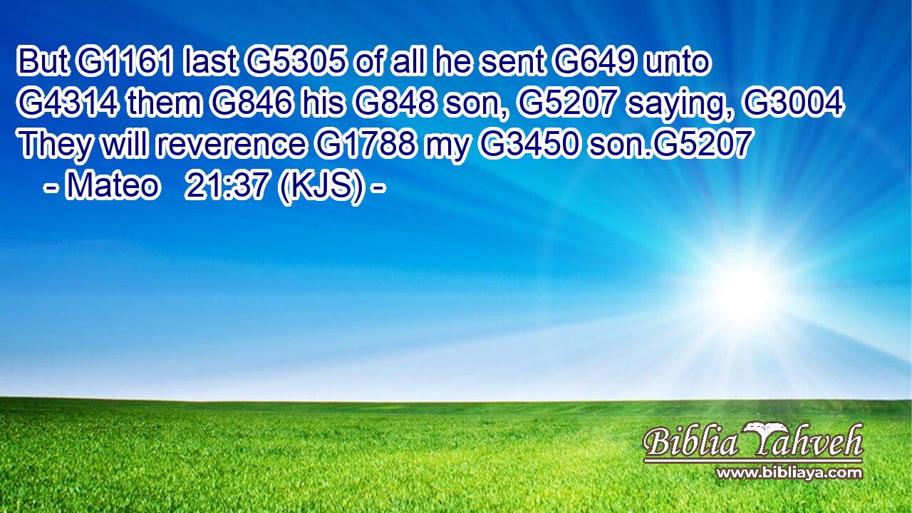 But G1161 last G5305 of all he sent G649 unto G4314 them G846 his G848 son, G5207 saying, G3004 They will reverence G1788 my G3450 son.G5207