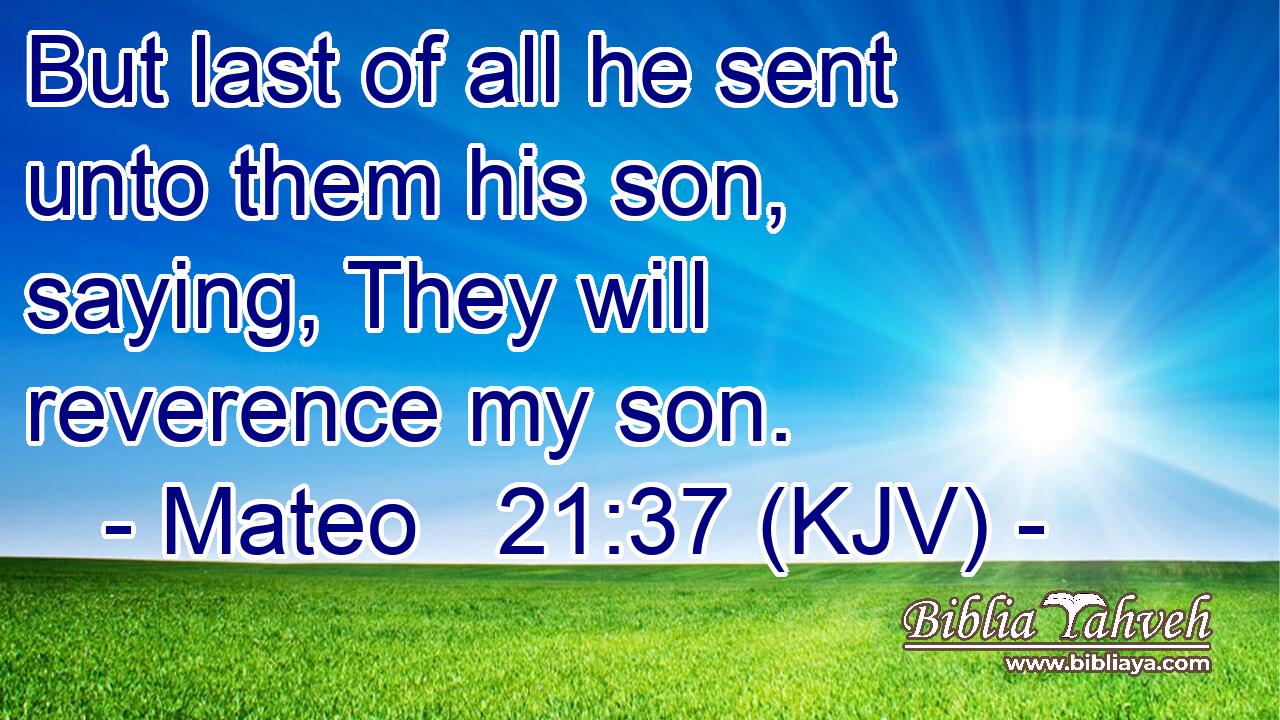 But last of all he sent unto them his son, saying, They will reverence my son.