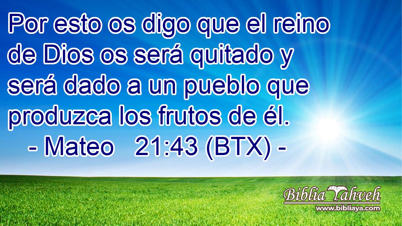 Por esto os digo que el reino de Dios os será quitado y será dado a un pueblo que produzca los frutos de él.