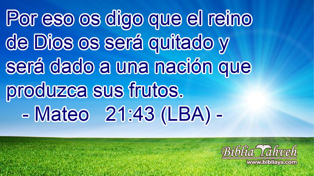 Por eso os digo que el reino de Dios os será quitado y será dado a una nación que produzca sus frutos.