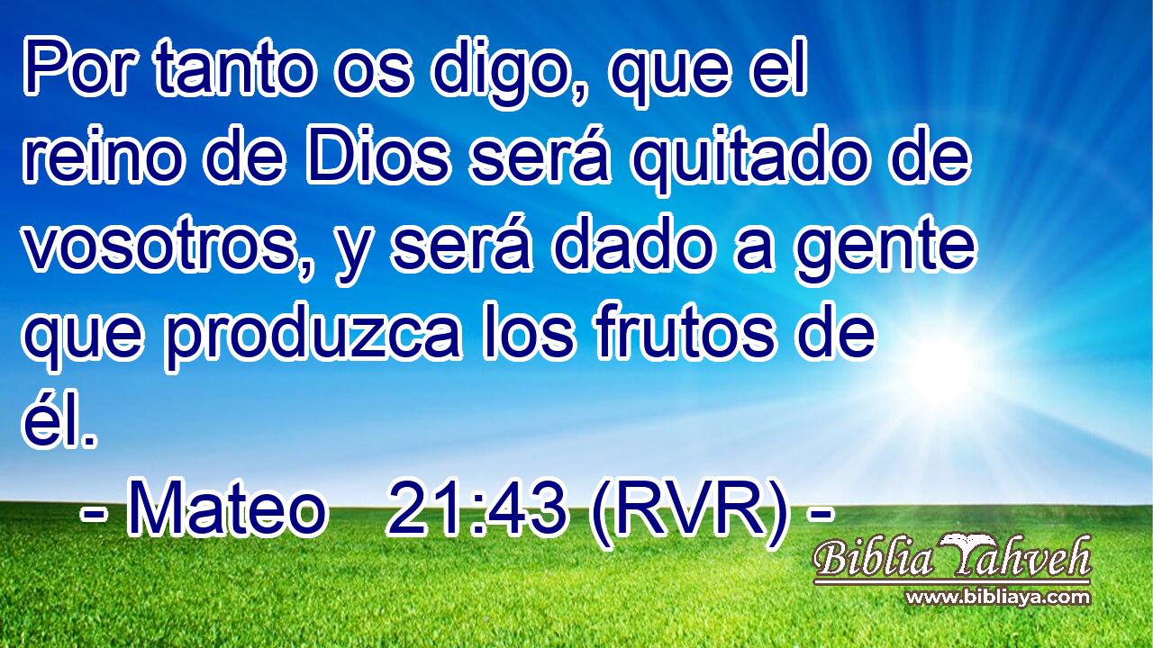 Por tanto os digo, que el reino de Dios será quitado de vosotros, y será dado a gente que produzca los frutos de él.