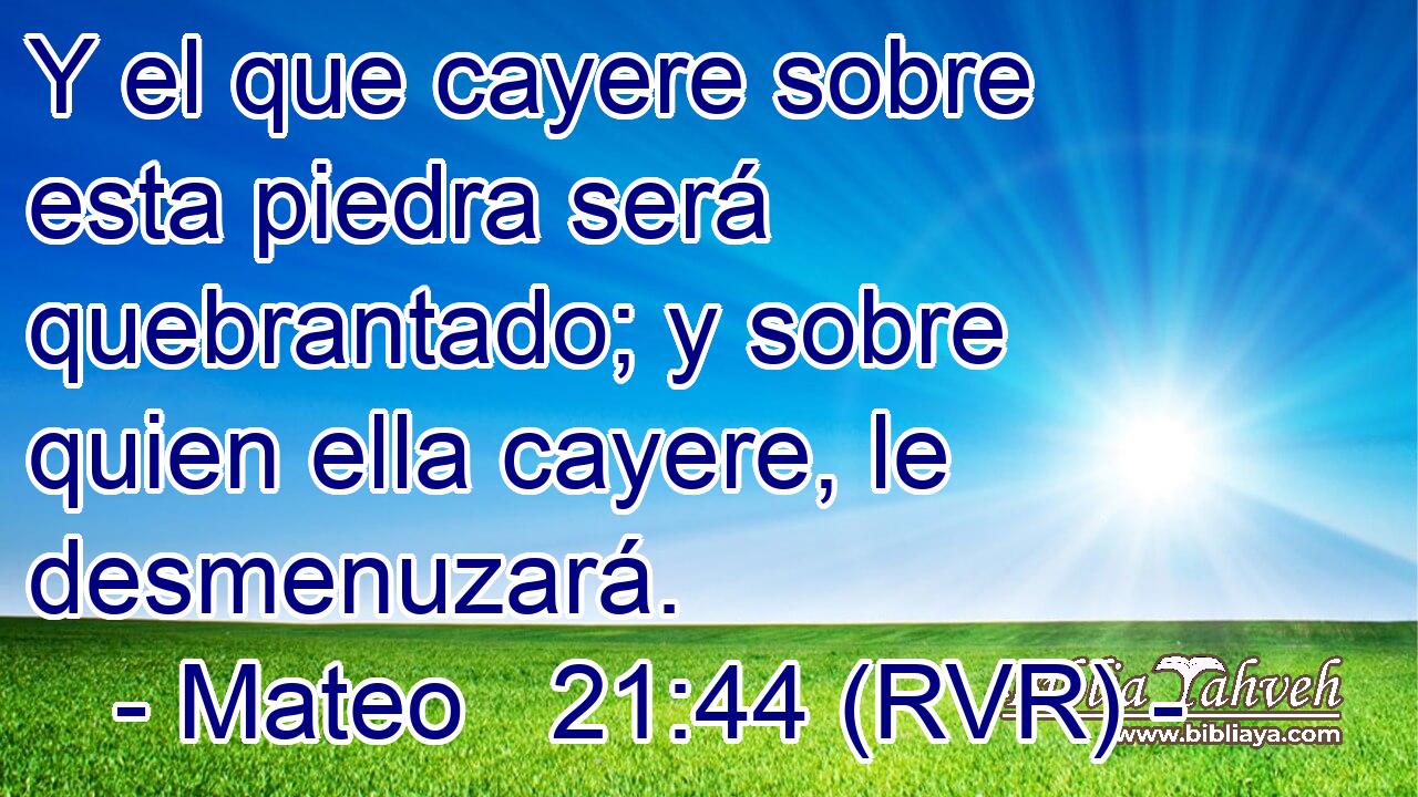 Y el que cayere sobre esta piedra será quebrantado; y sobre quien ella cayere, le desmenuzará.