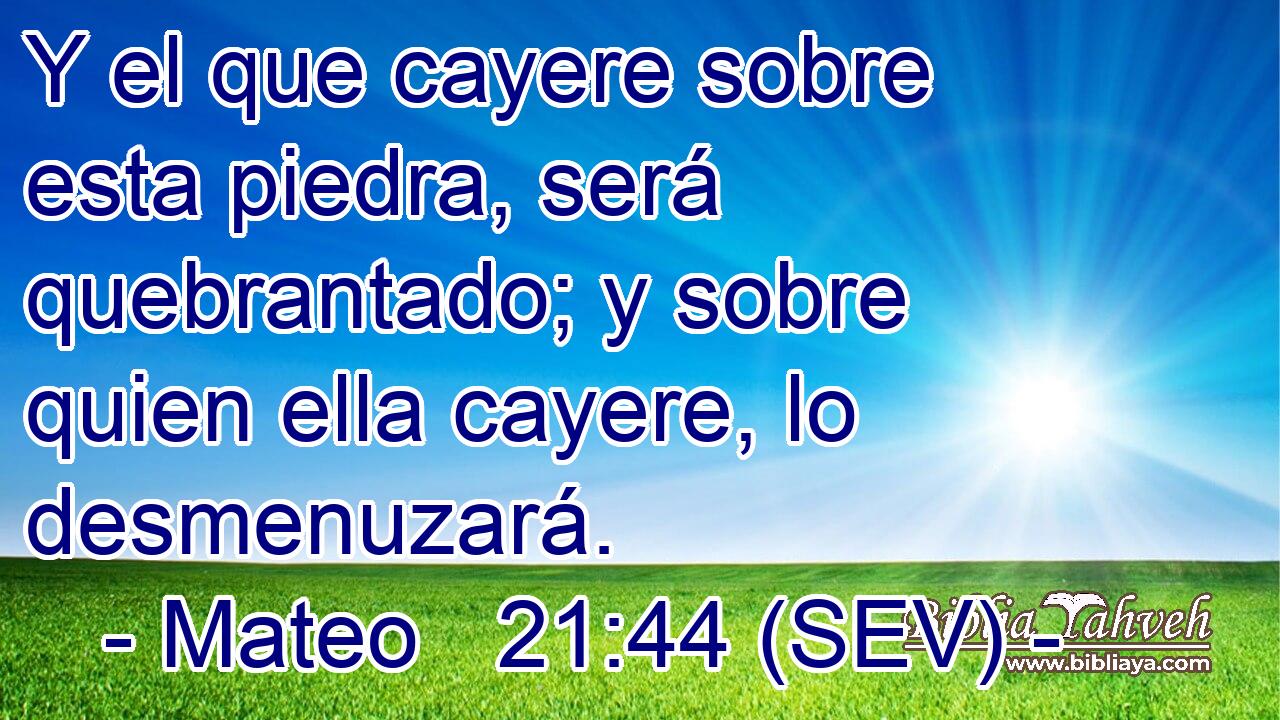 Y el que cayere sobre esta piedra, será quebrantado; y sobre quien ella cayere, lo desmenuzará.