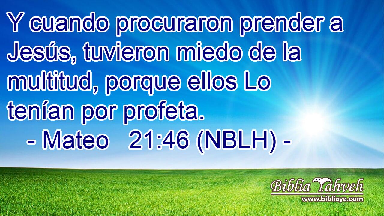  Y cuando procuraron prender a Jesús, tuvieron miedo de la multitud, porque ellos Lo tenían por profeta. 