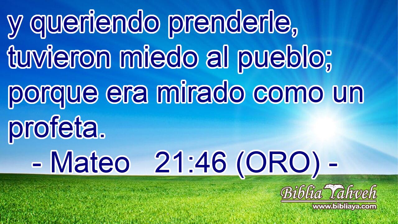  y queriendo prenderle, tuvieron miedo al pueblo; porque era mirado como un profeta. 