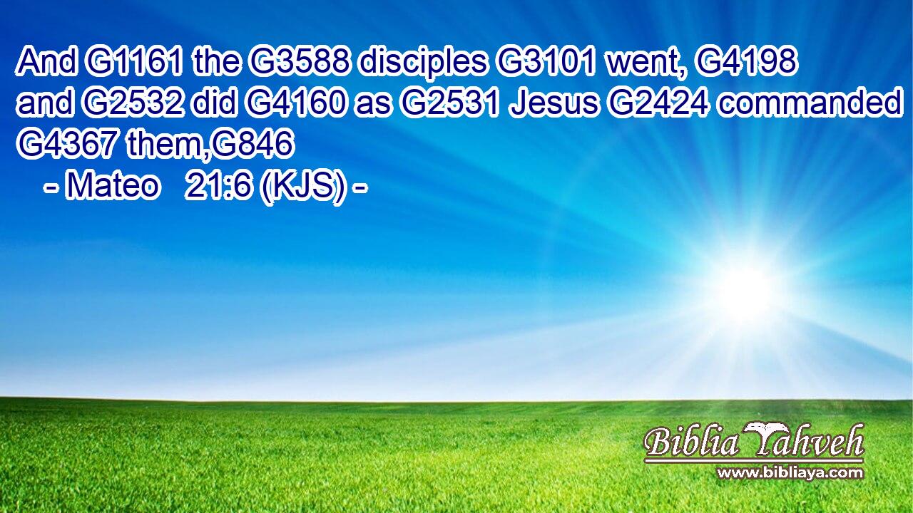 And G1161 the G3588 disciples G3101 went, G4198 and G2532 did G4160 as G2531 Jesus G2424 commanded G4367 them,G846