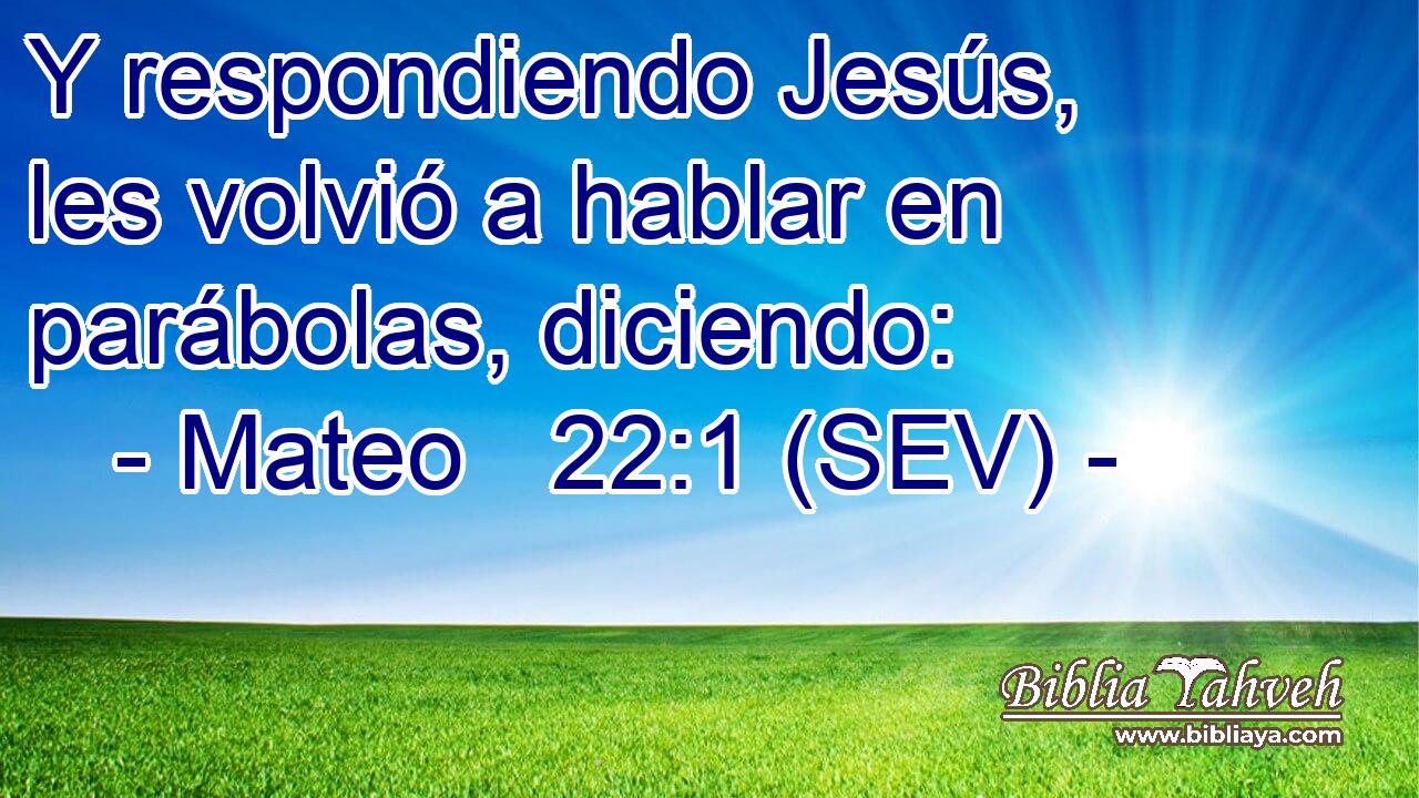 Y respondiendo Jesús, les volvió a hablar en parábolas, diciendo: