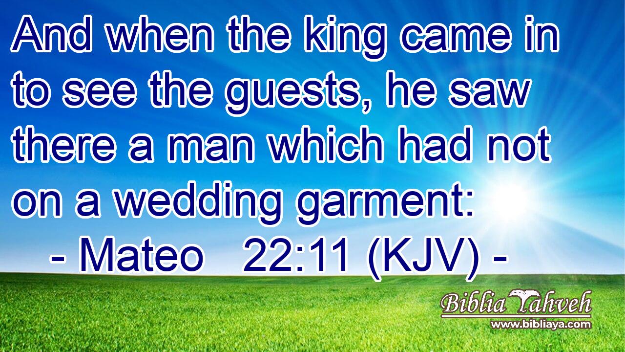 And when the king came in to see the guests, he saw there a man which had not on a wedding garment: