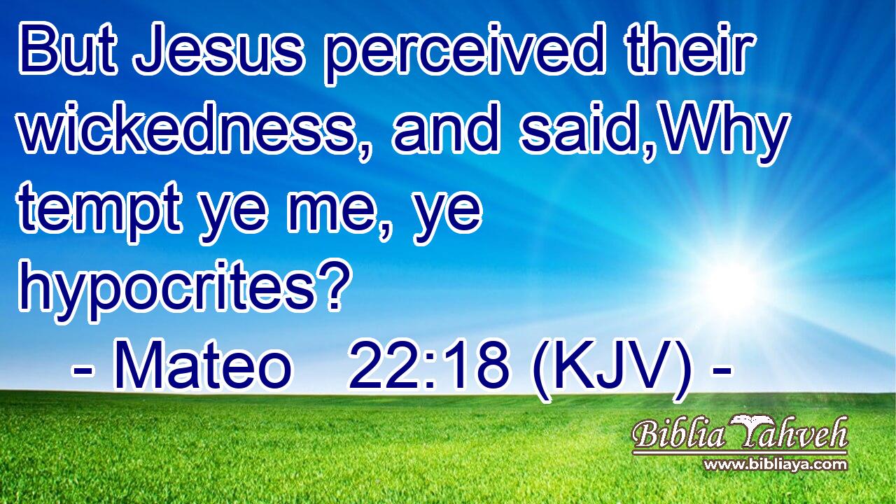 But Jesus perceived their wickedness, and said,Why tempt ye me, ye hypocrites?