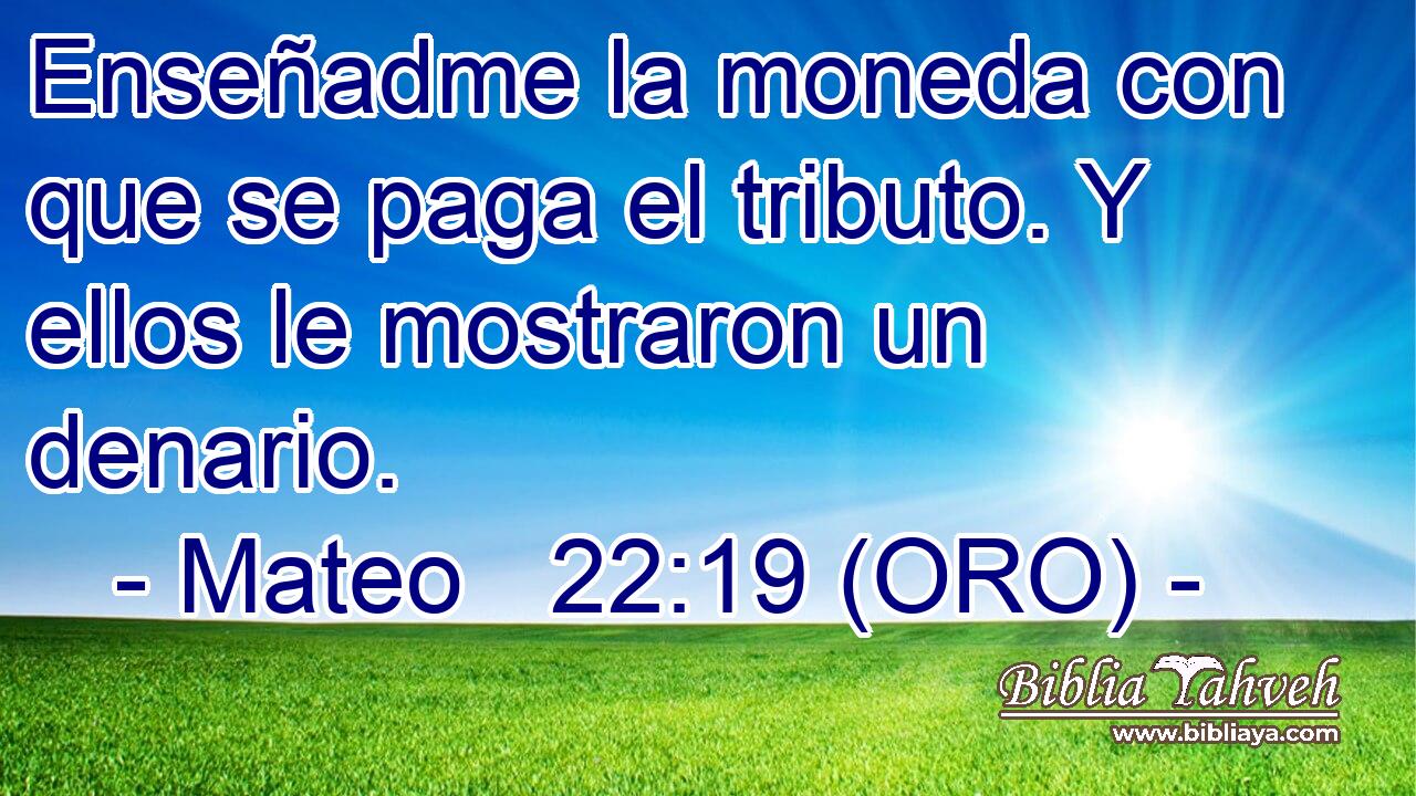  Enseñadme la moneda con que se paga el tributo. Y ellos le mostraron un denario. 