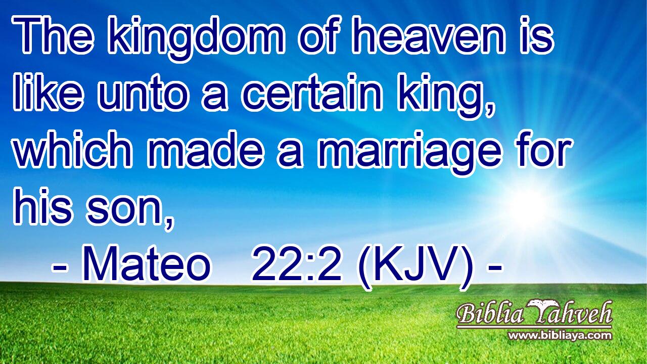 The kingdom of heaven is like unto a certain king, which made a marriage for his son,