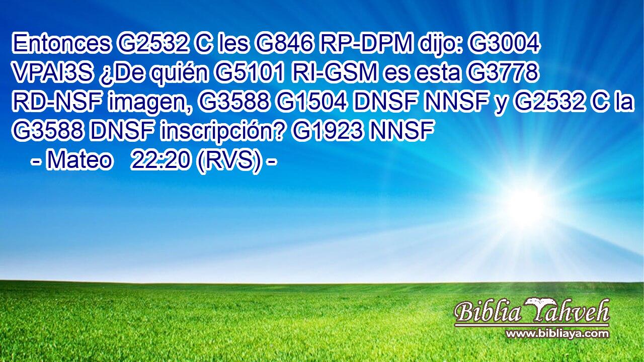 Entonces G2532 C les G846 RP-DPM dijo: G3004 VPAI3S ¿De quién G5101 RI-GSM es esta G3778 RD-NSF imagen, G3588 G1504 DNSF NNSF y G2532 C la G3588 DNSF inscripción? G1923 NNSF 