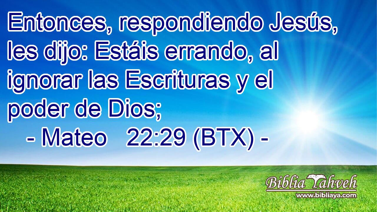 Entonces, respondiendo Jesús, les dijo: Estáis errando, al ignorar las Escrituras y el poder de Dios;
