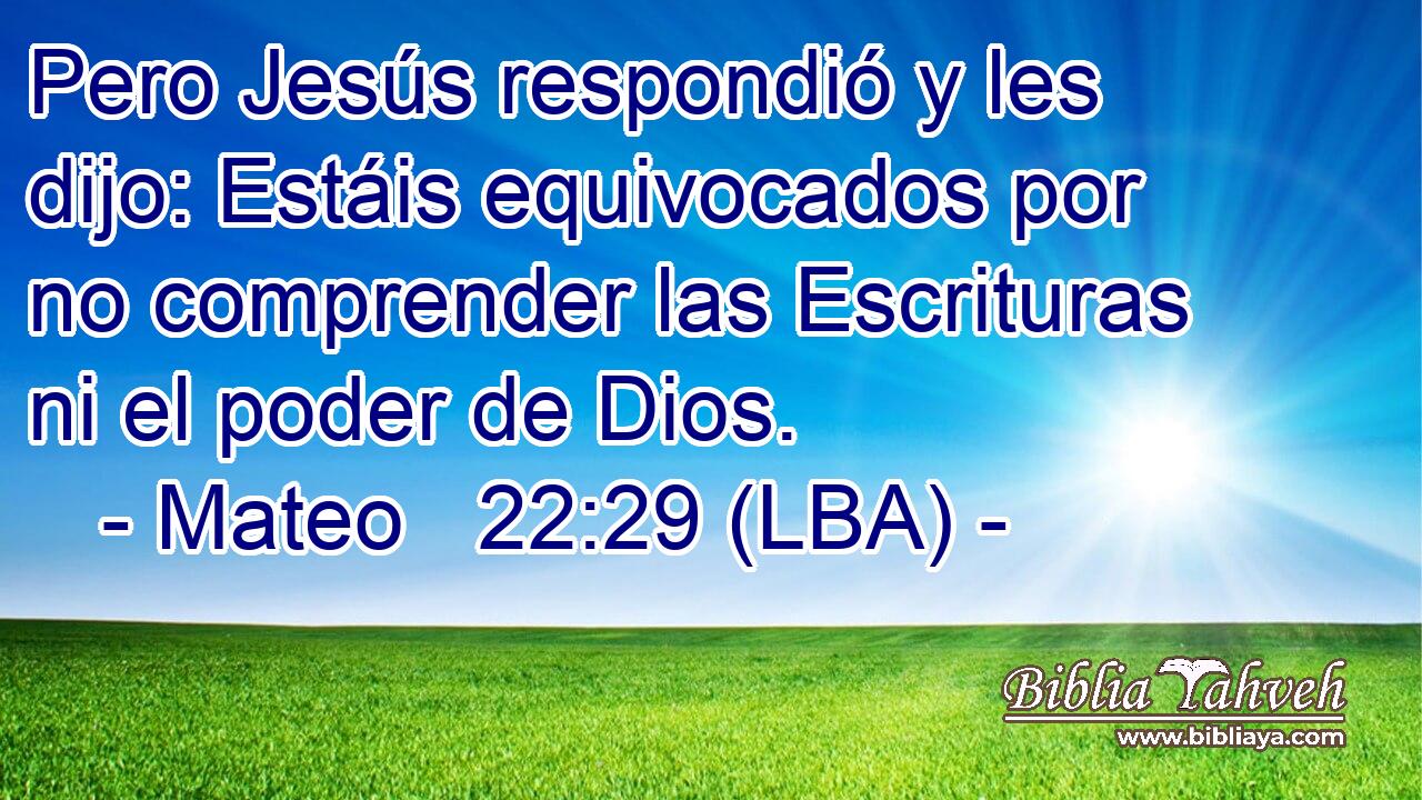 Pero Jesús respondió y les dijo: Estáis equivocados por no comprender las Escrituras ni el poder de Dios.