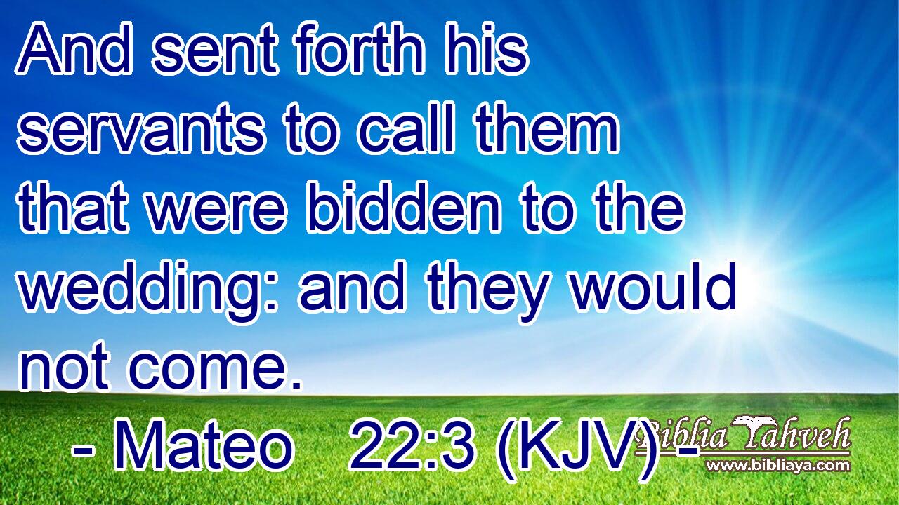 And sent forth his servants to call them that were bidden to the wedding: and they would not come.