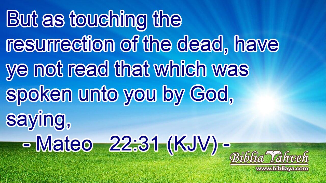 But as touching the resurrection of the dead, have ye not read that which was spoken unto you by God, saying,