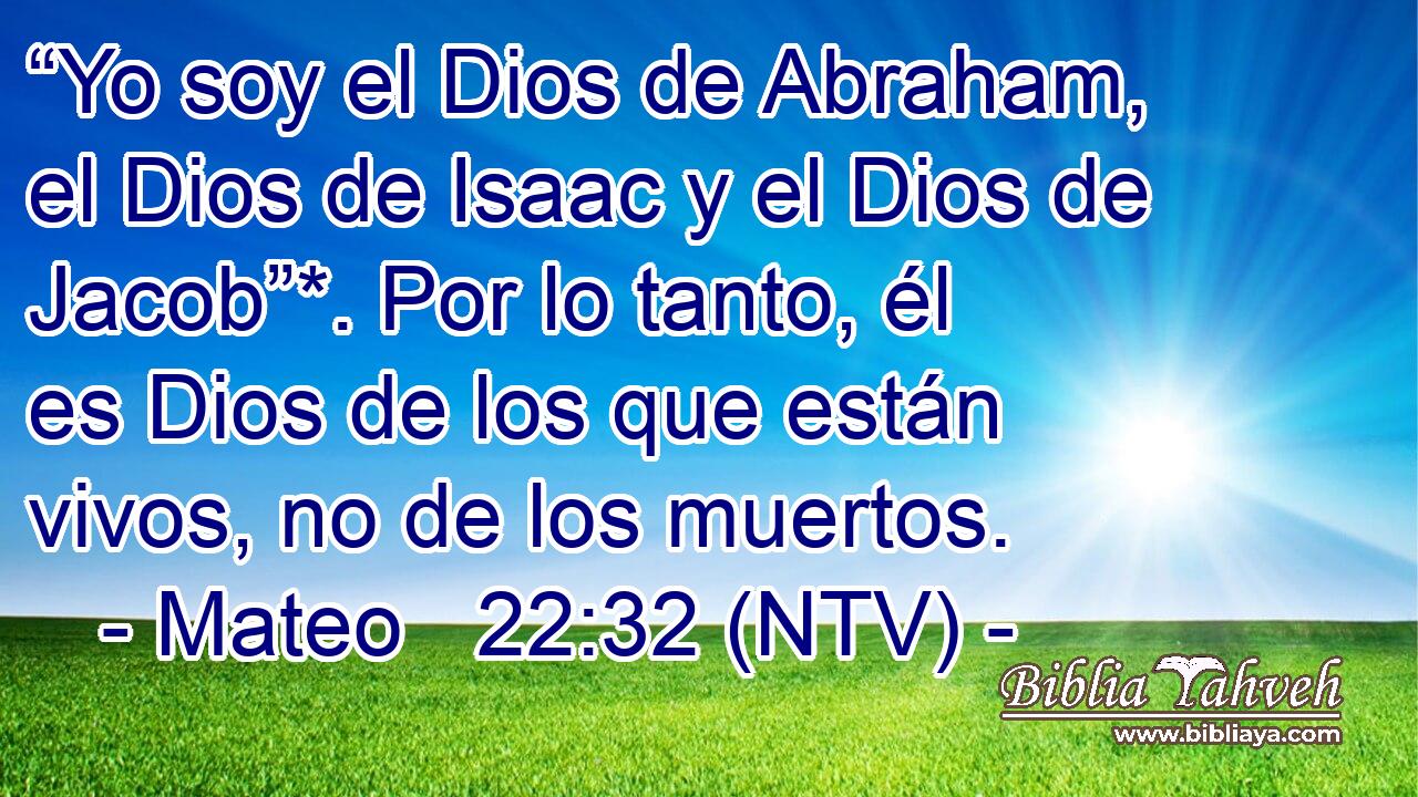 “Yo soy el Dios de Abraham, el Dios de Isaac y el Dios de Jacob”*. Por lo tanto, él es Dios de los que están vivos, no de los muertos.