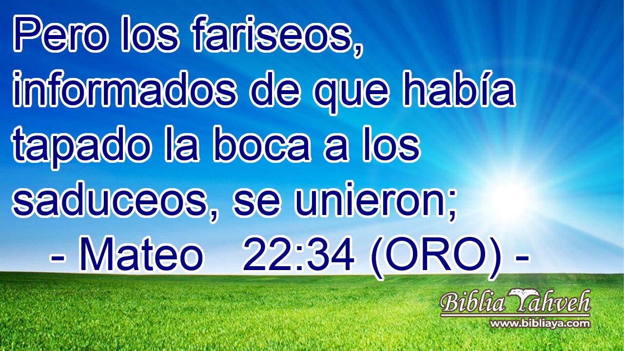  Pero los fariseos, informados de que había tapado la boca a los saduceos, se unieron; 