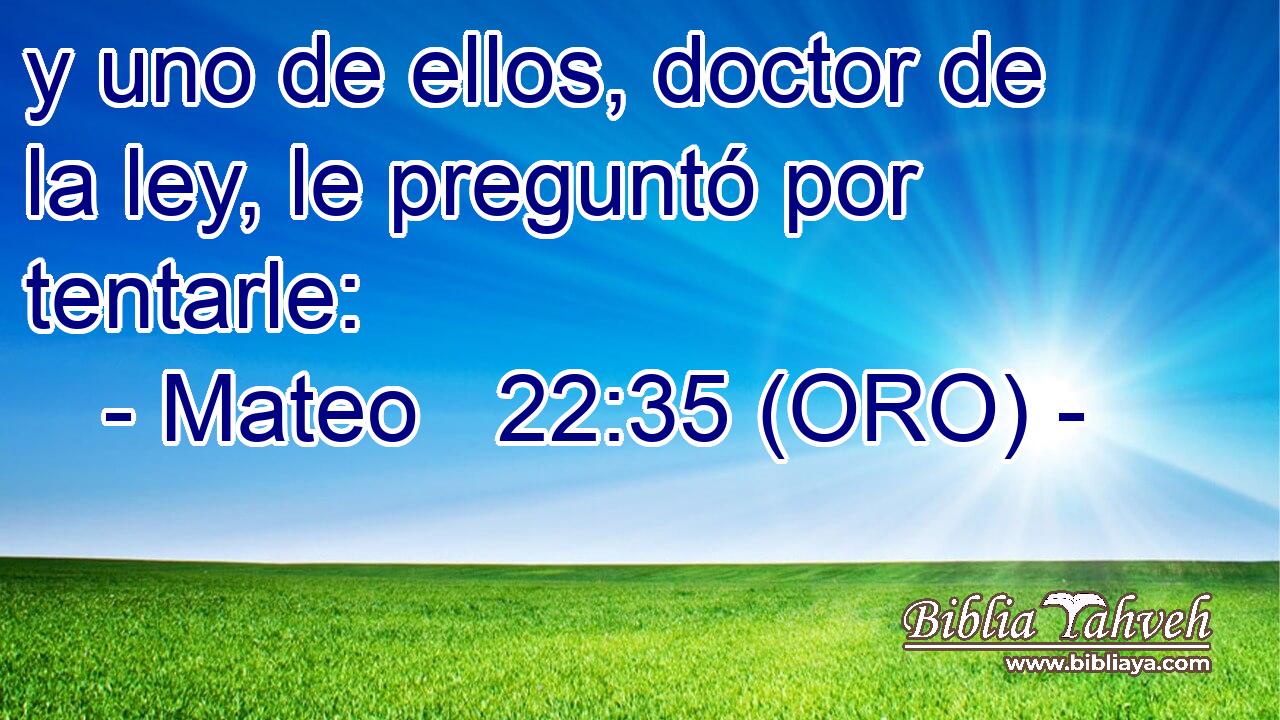  y uno de ellos, doctor de la ley, le preguntó por tentarle: 