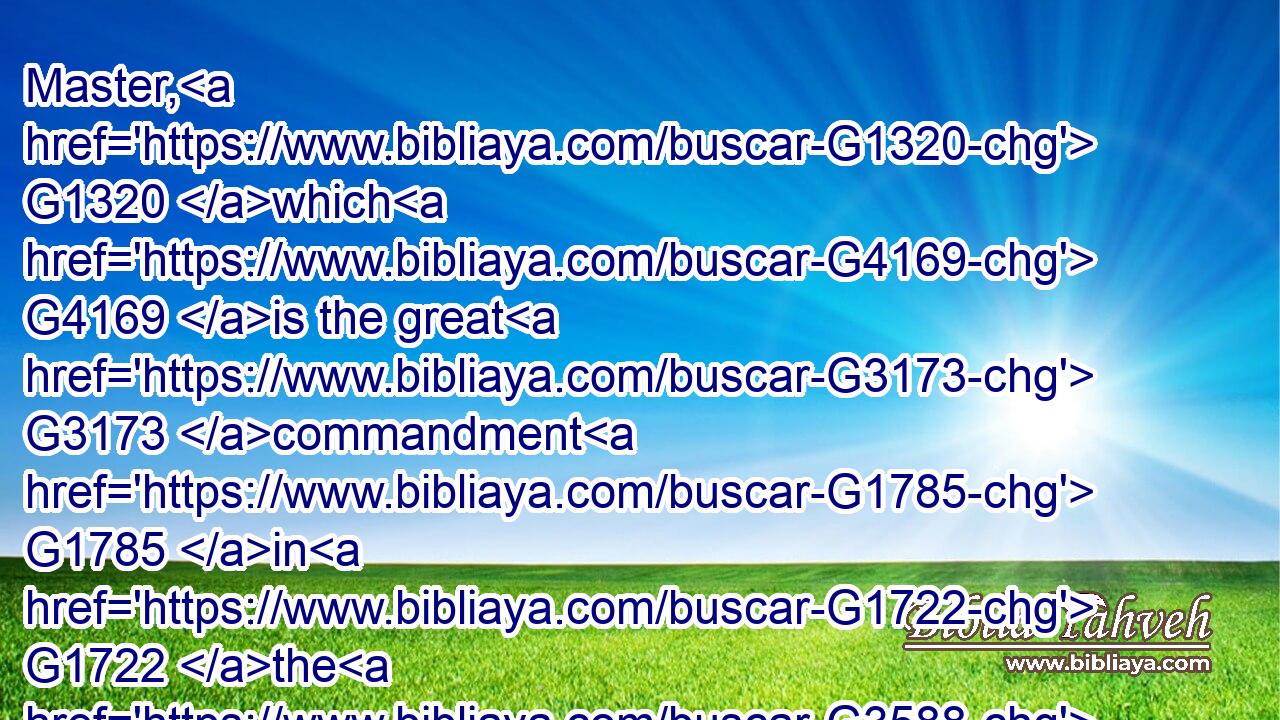 Master, G1320 which G4169 is the great G3173 commandment G1785 in G1722 the G3588 law?G3551