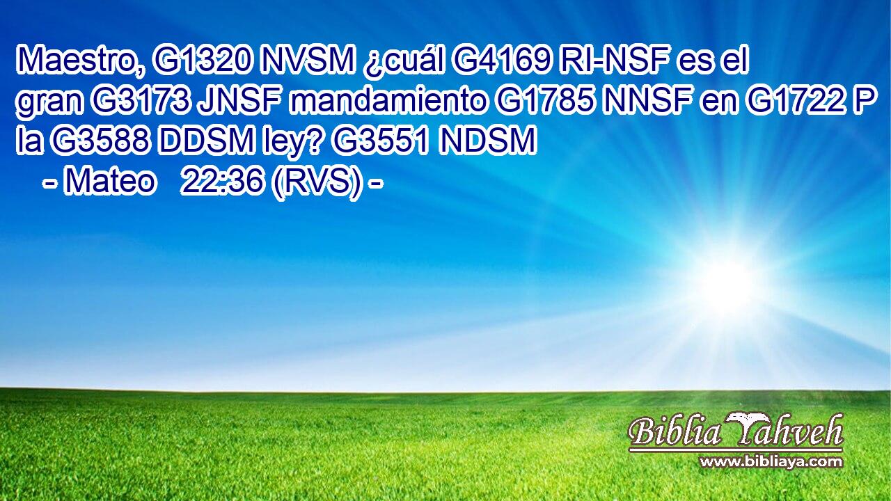 Maestro, G1320 NVSM ¿cuál G4169 RI-NSF es el gran G3173 JNSF mandamiento G1785 NNSF en G1722 P la G3588 DDSM ley? G3551 NDSM 