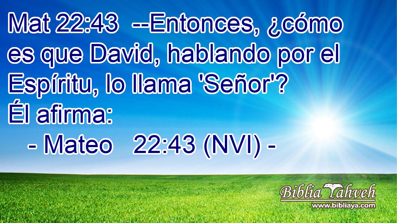 Mat 22:43  --Entonces, ¿cómo es que David, hablando por el Espíritu, lo llama 'Señor'? Él afirma: 