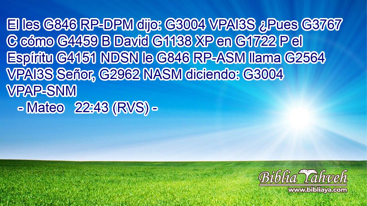 El les G846 RP-DPM dijo: G3004 VPAI3S ¿Pues G3767 C cómo G4459 B David G1138 XP en G1722 P el Espíritu G4151 NDSN le G846 RP-ASM llama G2564 VPAI3S Señor, G2962 NASM diciendo: G3004 VPAP-SNM 