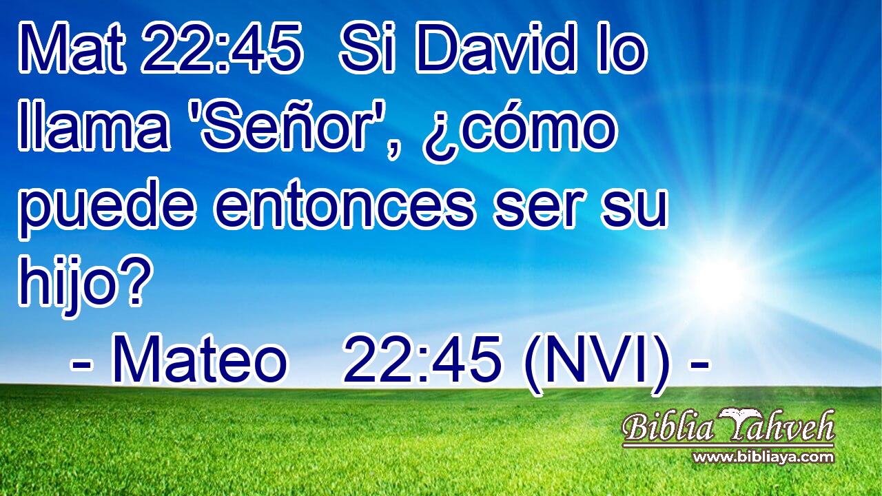 Mat 22:45  Si David lo llama 'Señor', ¿cómo puede entonces ser su hijo? 