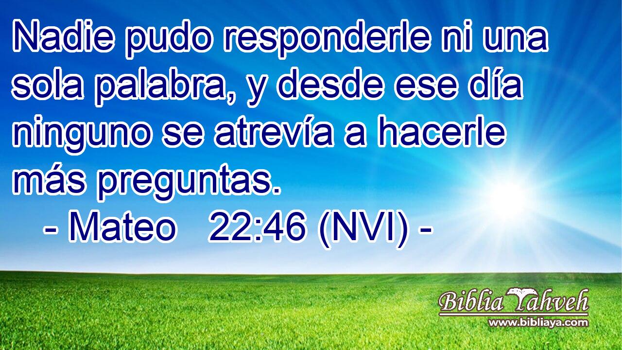  Nadie pudo responderle ni una sola palabra, y desde ese día ninguno se atrevía a hacerle más preguntas. 