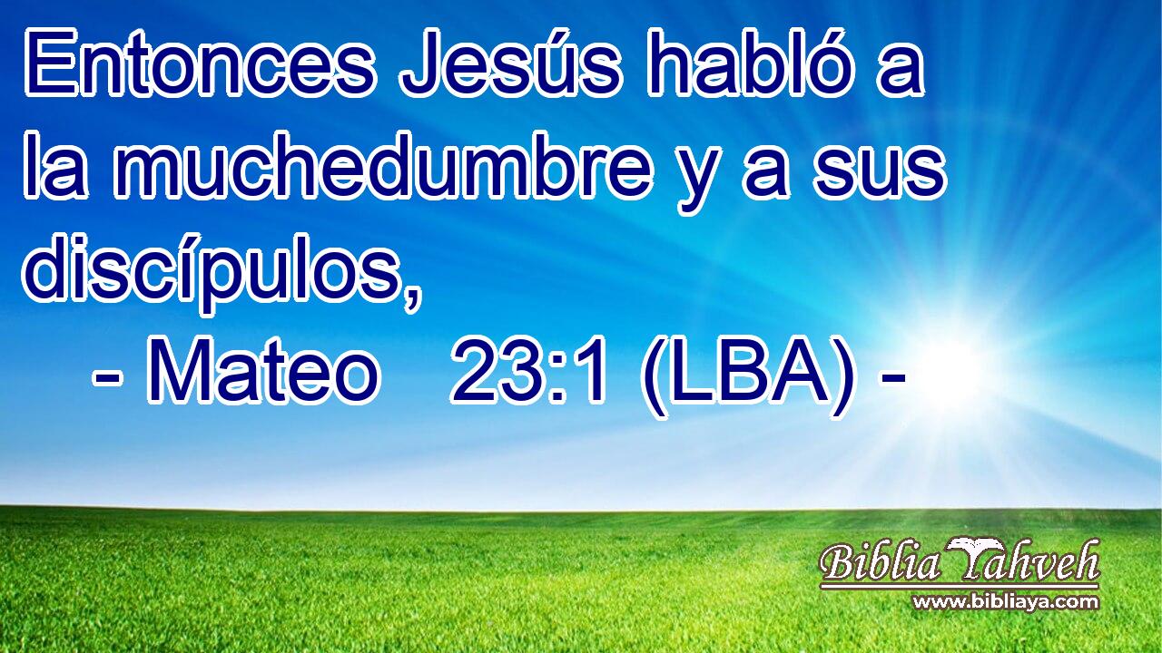 Entonces Jesús habló a la muchedumbre y a sus discípulos,