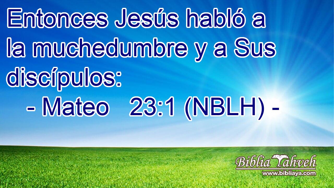  Entonces Jesús habló a la muchedumbre y a Sus discípulos: 