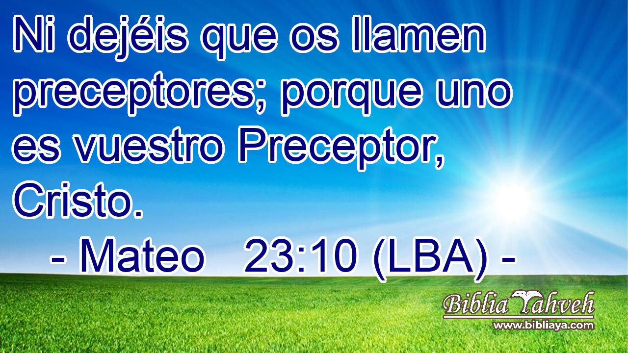 Ni dejéis que os llamen preceptores; porque uno es vuestro Preceptor, Cristo.