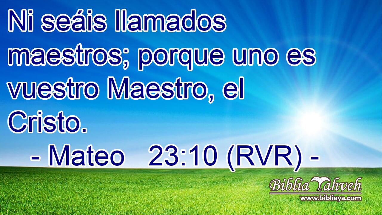 Ni seáis llamados maestros; porque uno es vuestro Maestro, el Cristo.