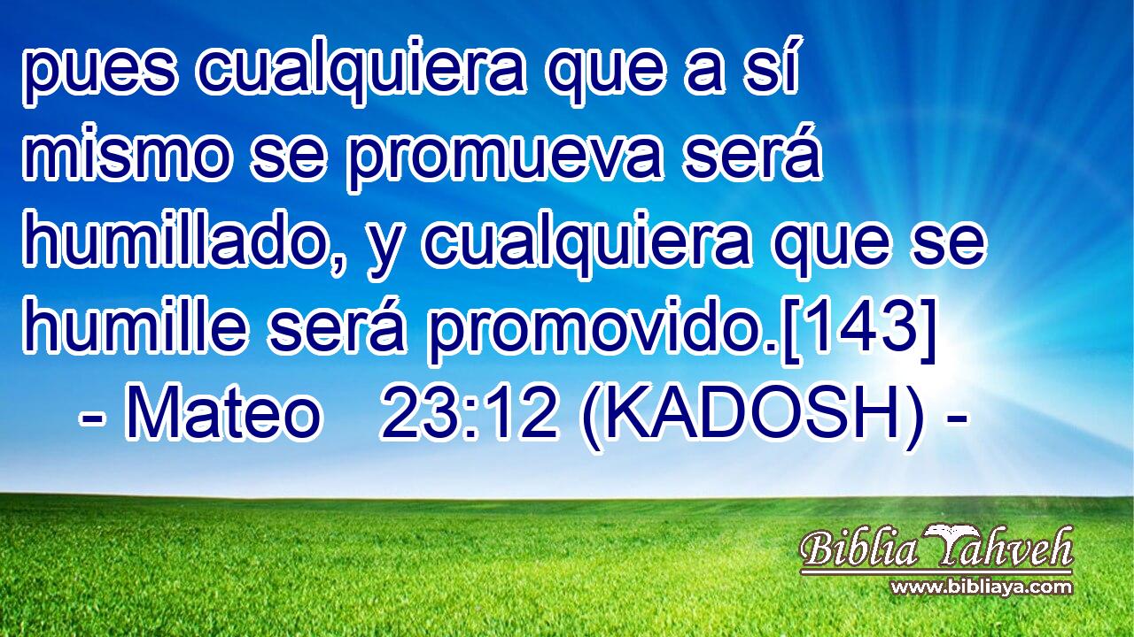  pues cualquiera que a sí mismo se promueva será humillado, y cualquiera que se humille será promovido.[143] 