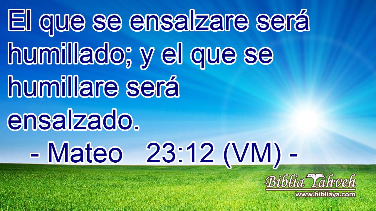  El que se ensalzare será humillado; y el que se humillare será ensalzado. 