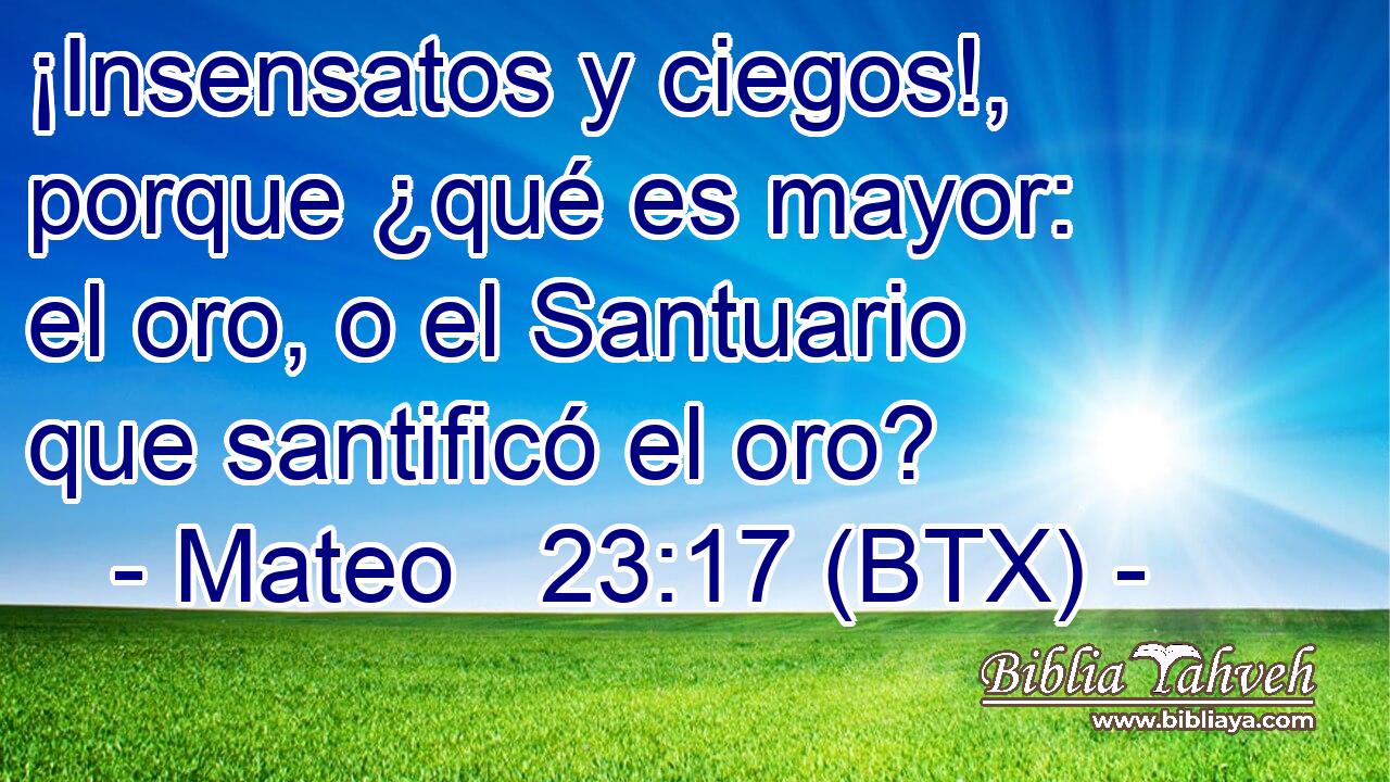 ¡Insensatos y ciegos!, porque ¿qué es mayor: el oro, o el Santuario que santificó el oro?