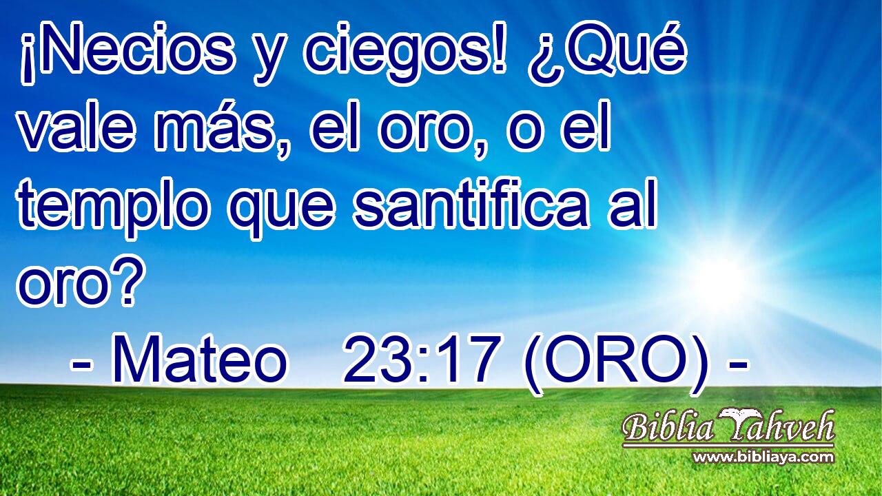  ¡Necios y ciegos! ¿Qué vale más, el oro, o el templo que santifica al oro? 
