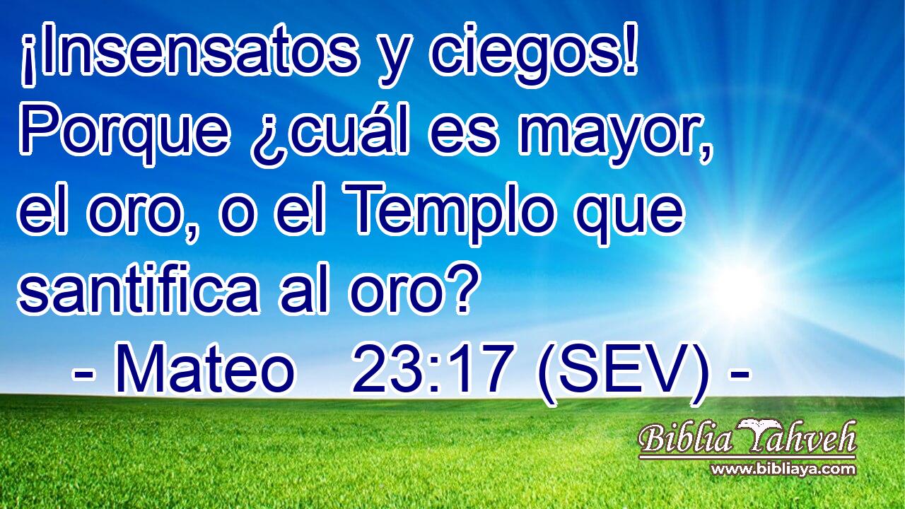 ¡Insensatos y ciegos! Porque ¿cuál es mayor, el oro, o el Templo que santifica al oro?