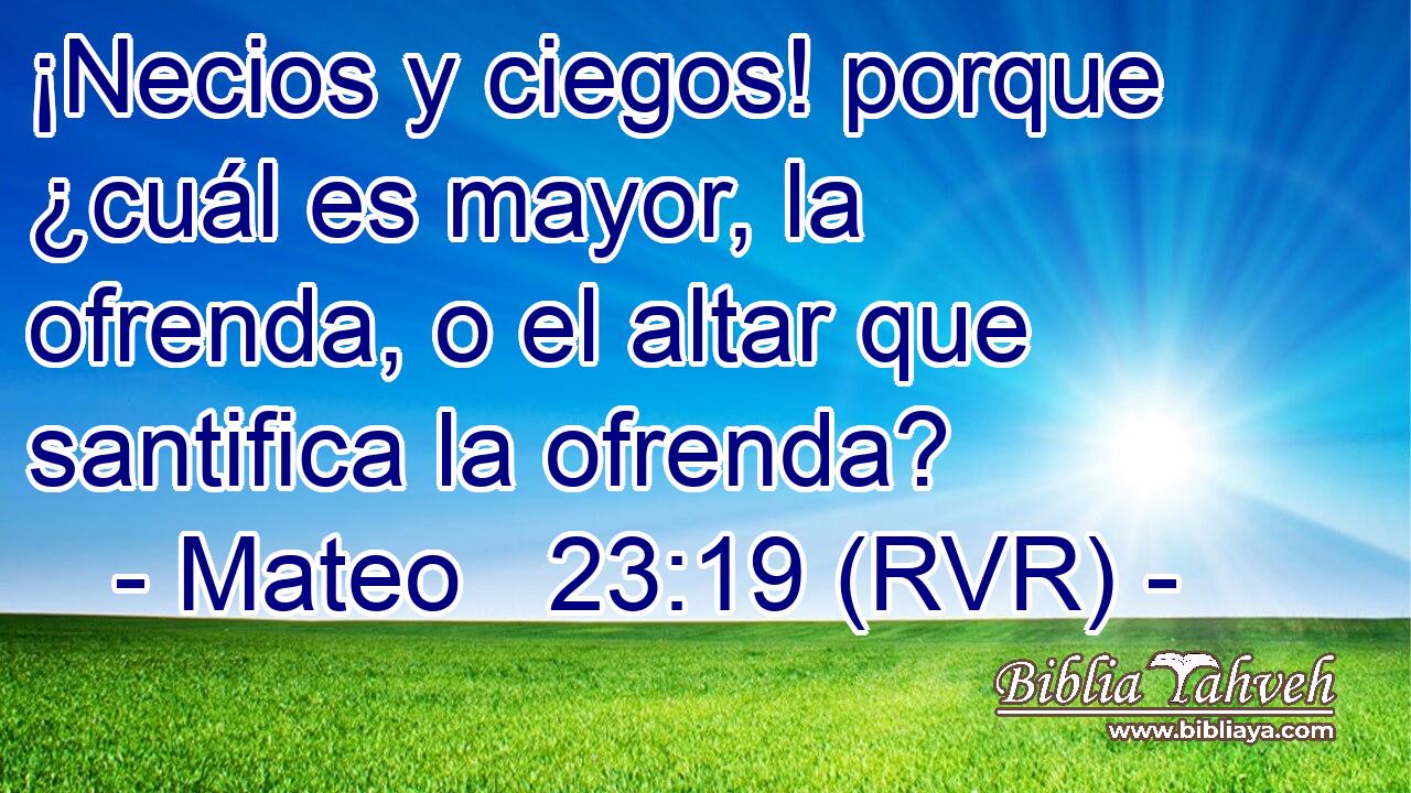 ¡Necios y ciegos! porque ¿cuál es mayor, la ofrenda, o el altar que santifica la ofrenda?