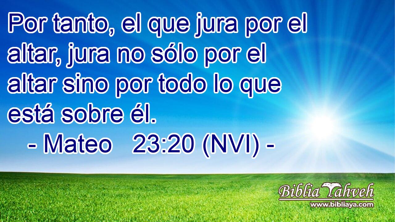  Por tanto, el que jura por el altar, jura no sólo por el altar sino por todo lo que está sobre él. 