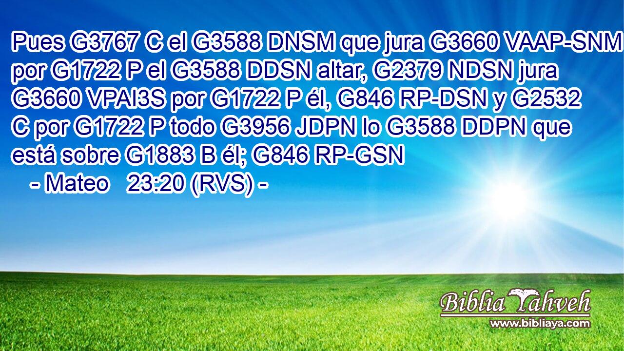 Pues G3767 C el G3588 DNSM que jura G3660 VAAP-SNM por G1722 P el G3588 DDSN altar, G2379 NDSN jura G3660 VPAI3S por G1722 P él, G846 RP-DSN y G2532 C por G1722 P todo G3956 JDPN lo G3588 DDPN que está sobre G1883 B él; G846 RP-GSN 