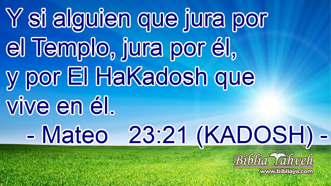  Y si alguien que jura por el Templo, jura por él, y por El HaKadosh que vive en él. 