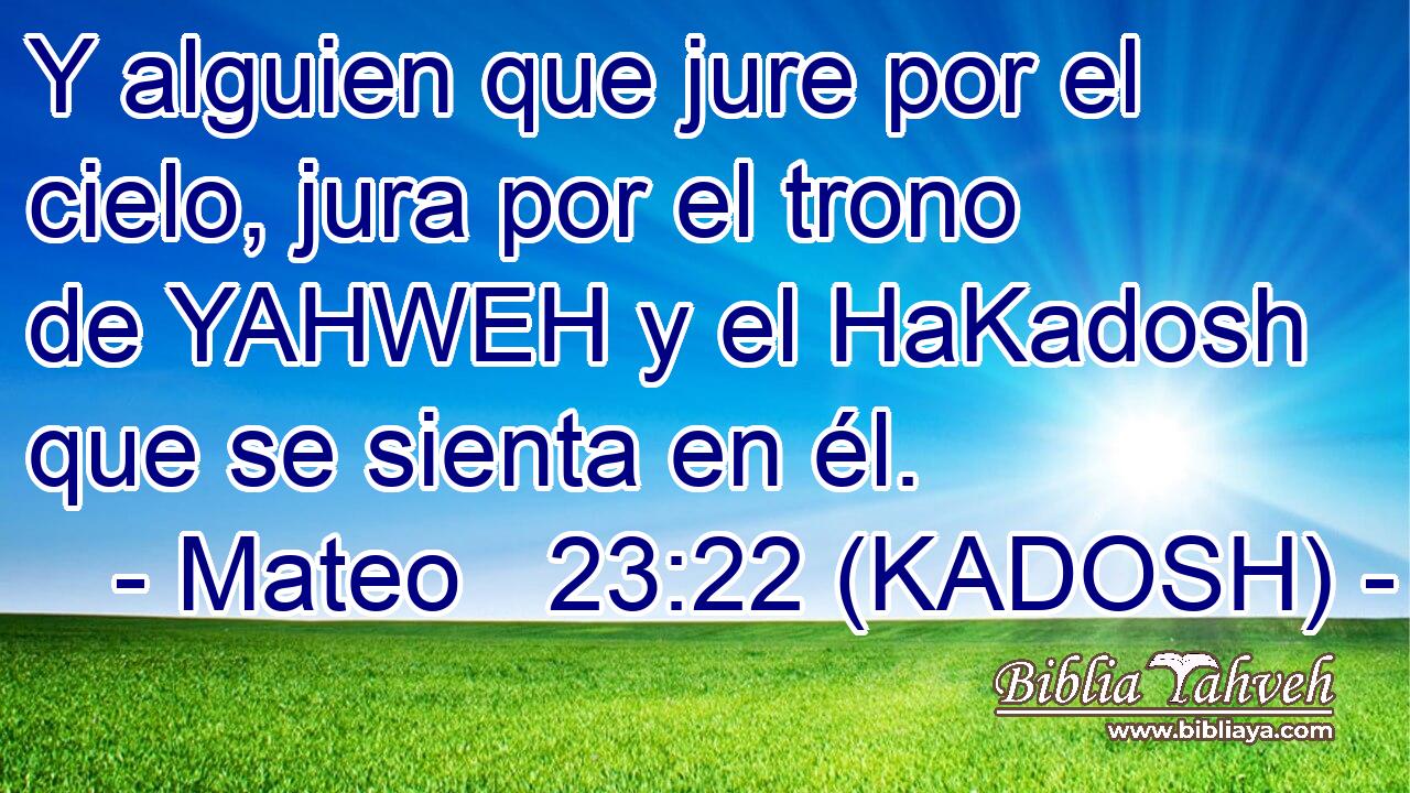  Y alguien que jure por el cielo, jura por el trono de YAHWEH y el HaKadosh que se sienta en él. 