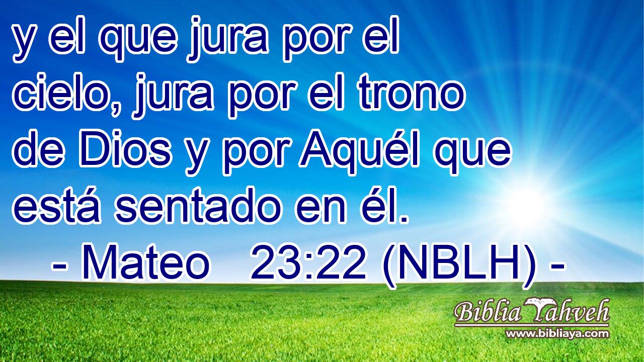  y el que jura por el cielo, jura por el trono de Dios y por Aquél que está sentado en él. 