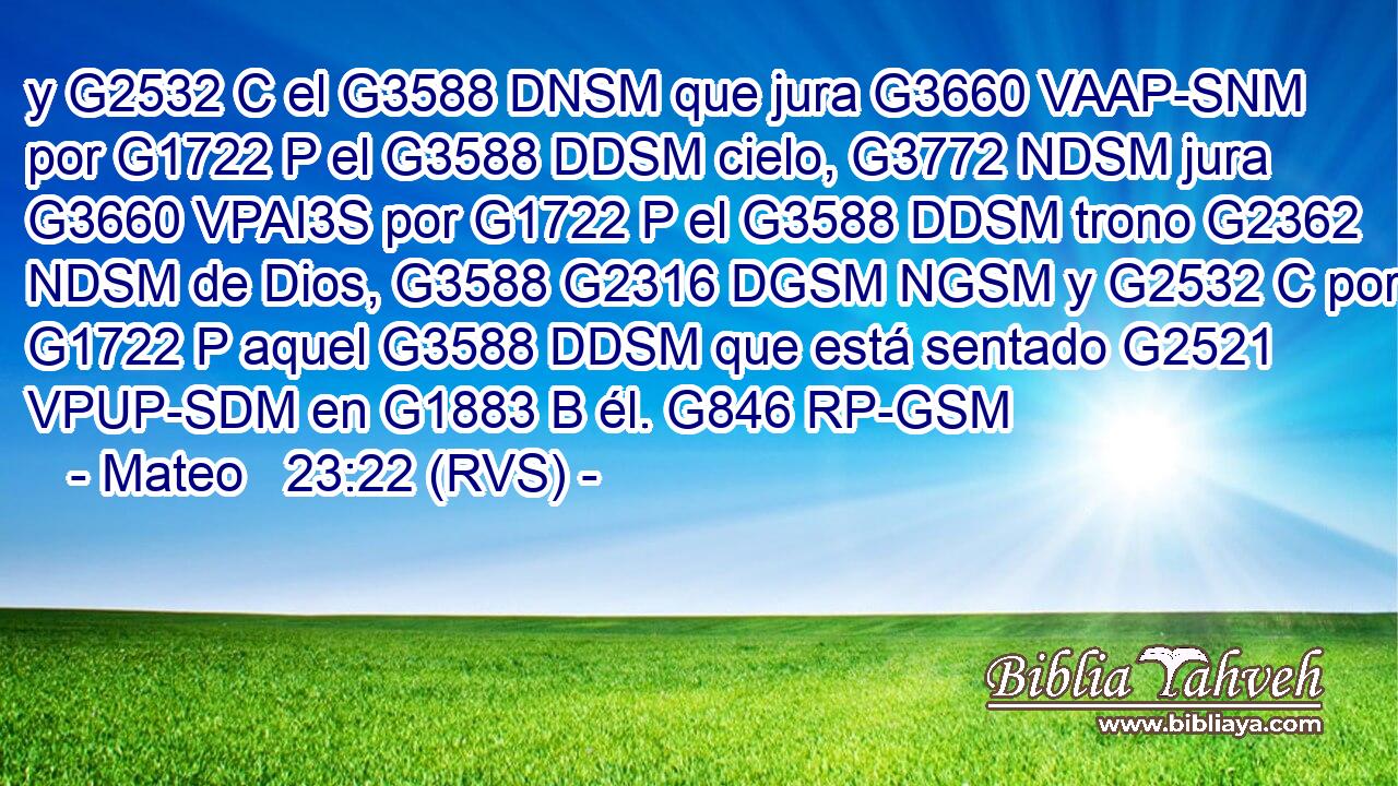 y G2532 C el G3588 DNSM que jura G3660 VAAP-SNM por G1722 P el G3588 DDSM cielo, G3772 NDSM jura G3660 VPAI3S por G1722 P el G3588 DDSM trono G2362 NDSM de Dios, G3588 G2316 DGSM NGSM y G2532 C por G1722 P aquel G3588 DDSM que está sentado G2521 VPUP-SDM en G1883 B él. G846 RP-GSM 