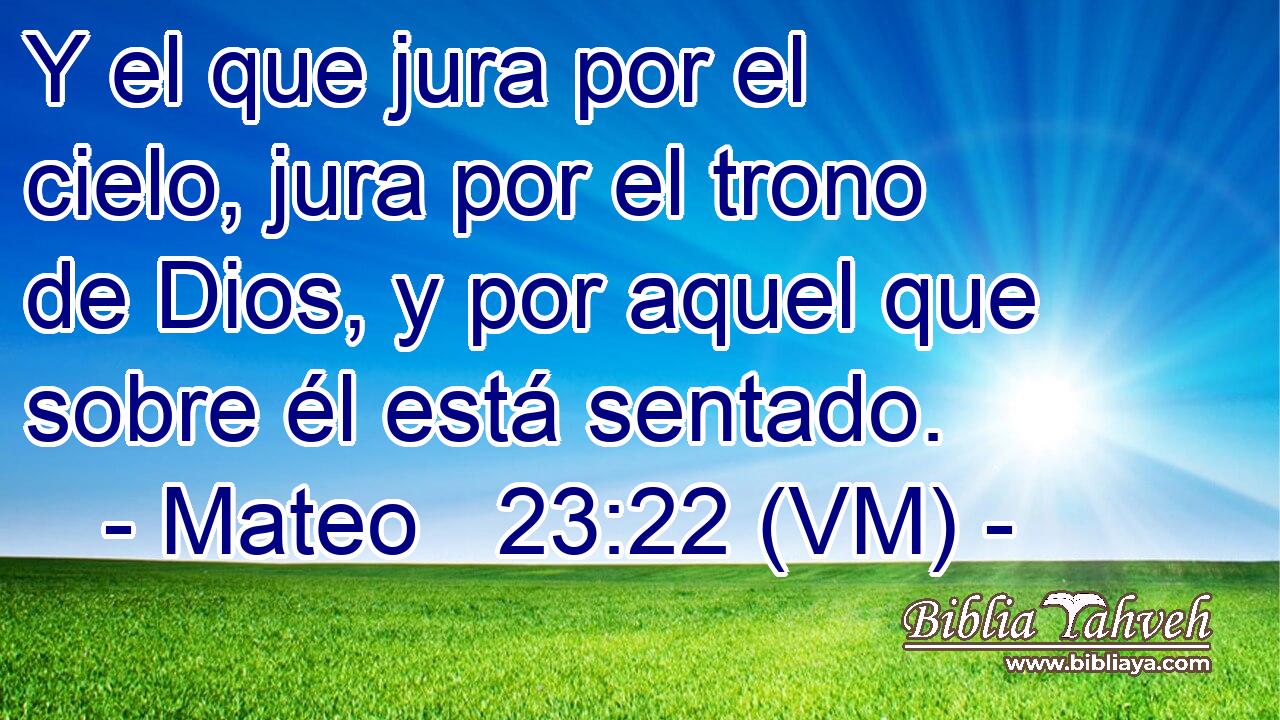  Y el que jura por el cielo, jura por el trono de Dios, y por aquel que sobre él está sentado. 
